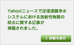 Yahoo!ニュースで逆浸透膜浄水システムにおける放射性物質の除去に関する記事が掲載されました。
